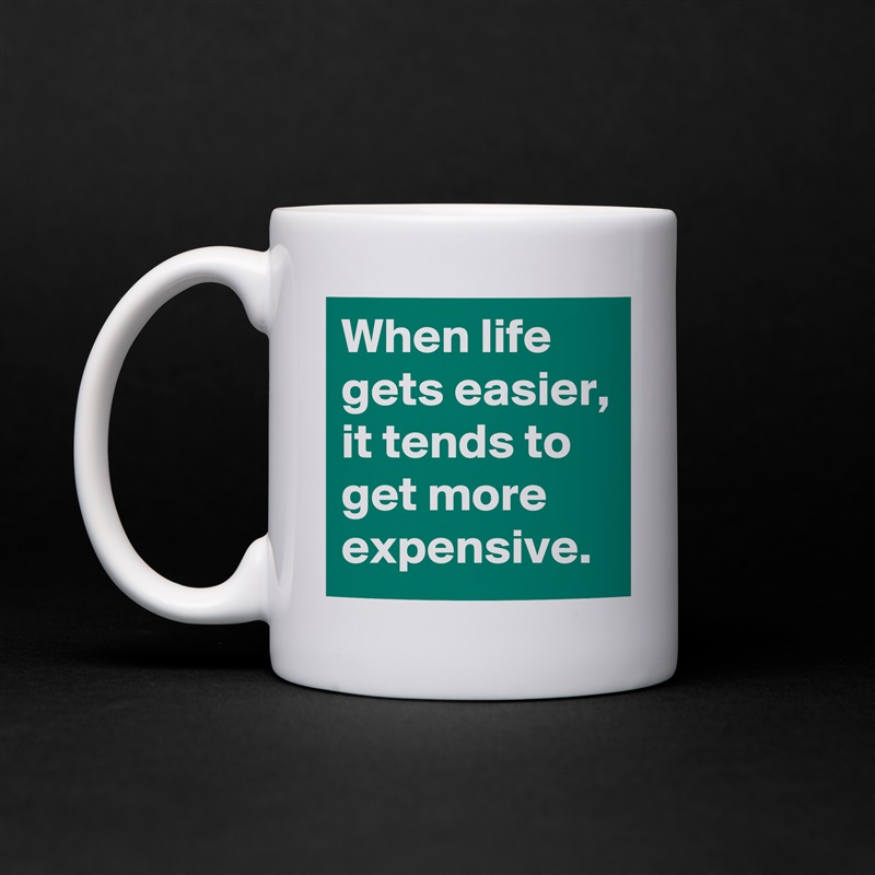 When life gets easier, it tends to get more expensive. White Mug Coffee Tea Custom 