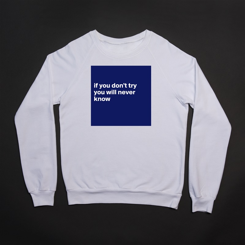 

if you don't try 
you will never know


 White Gildan Heavy Blend Crewneck Sweatshirt 