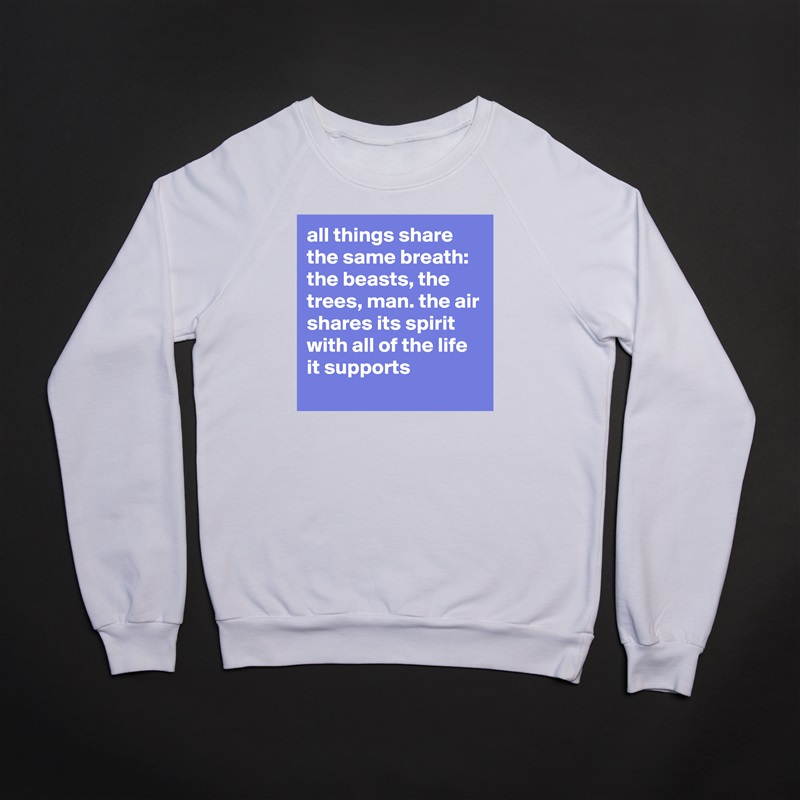 all things share the same breath: the beasts, the trees, man. the air shares its spirit with all of the life it supports White Gildan Heavy Blend Crewneck Sweatshirt 