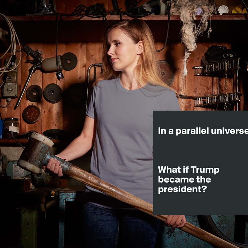 
In a parallel universe.



What if Trump became the president?
 White American Apparel Short Sleeve Tshirt Custom 