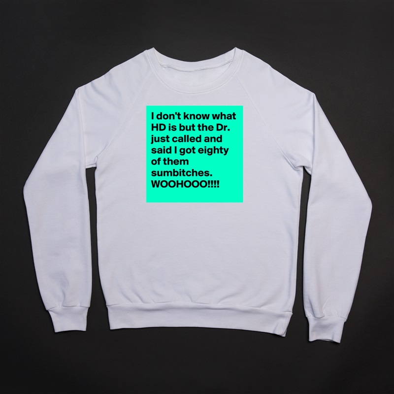 I don't know what HD is but the Dr. just called and said I got eighty of them sumbitches. WOOHOOO!!!! White Gildan Heavy Blend Crewneck Sweatshirt 