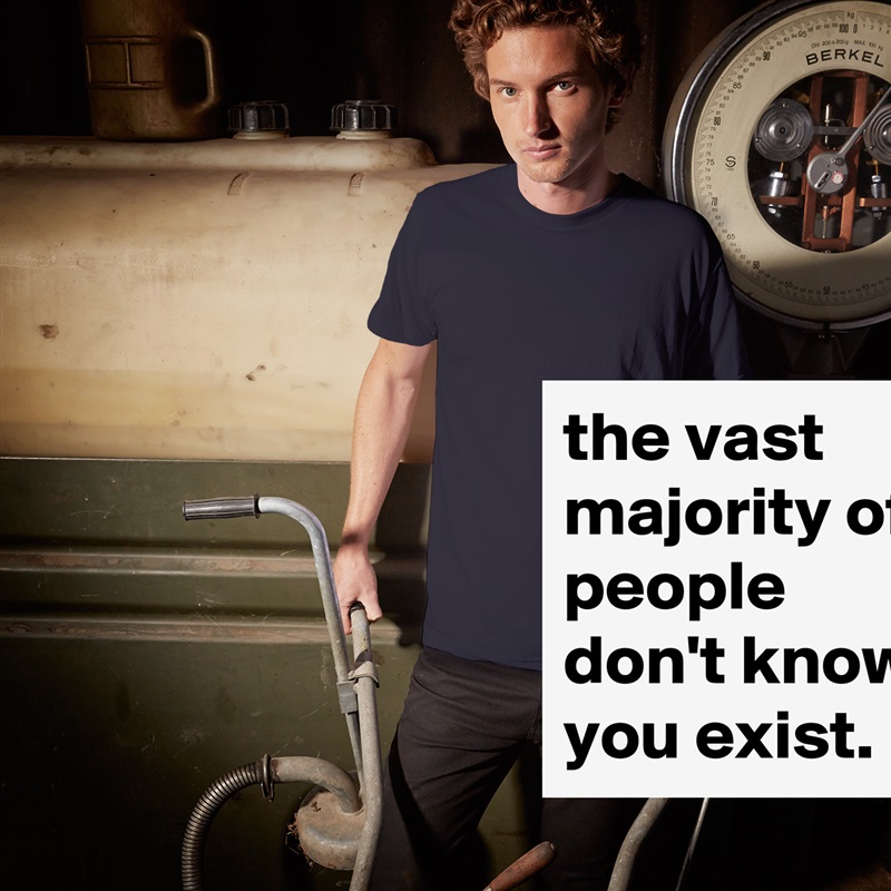 the vast majority of people don't know you exist. White Tshirt American Apparel Custom Men 
