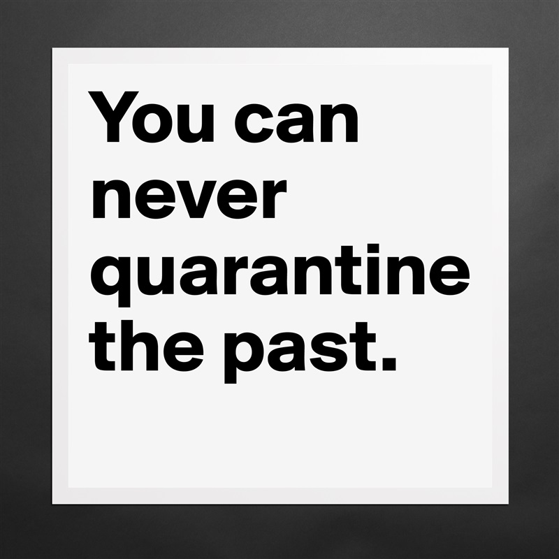 You can never quarantine 
the past. Matte White Poster Print Statement Custom 