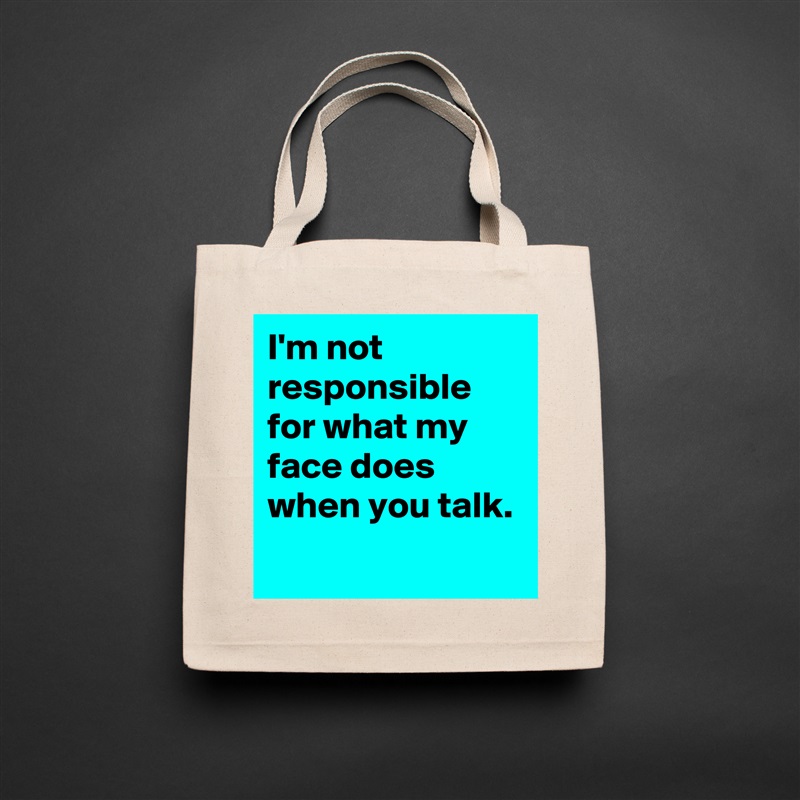 I'm not responsible for what my face does when you talk.
 Natural Eco Cotton Canvas Tote 