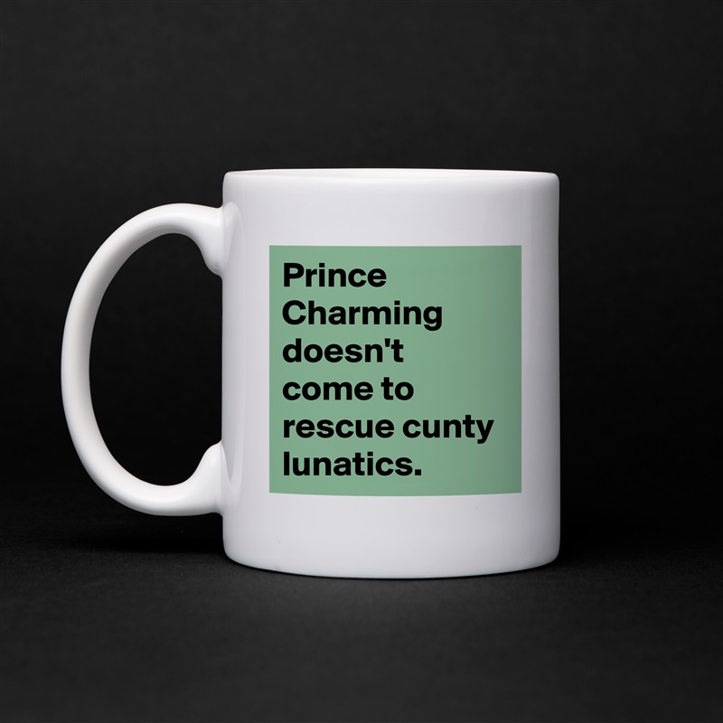 Prince Charming doesn't come to rescue cunty lunatics. White Mug Coffee Tea Custom 