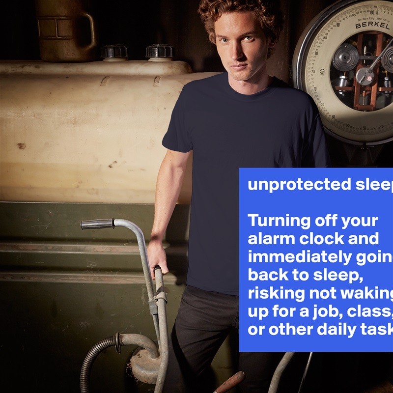 unprotected sleep 

Turning off your alarm clock and immediately going back to sleep, risking not waking up for a job, class, or other daily task. White Tshirt American Apparel Custom Men 