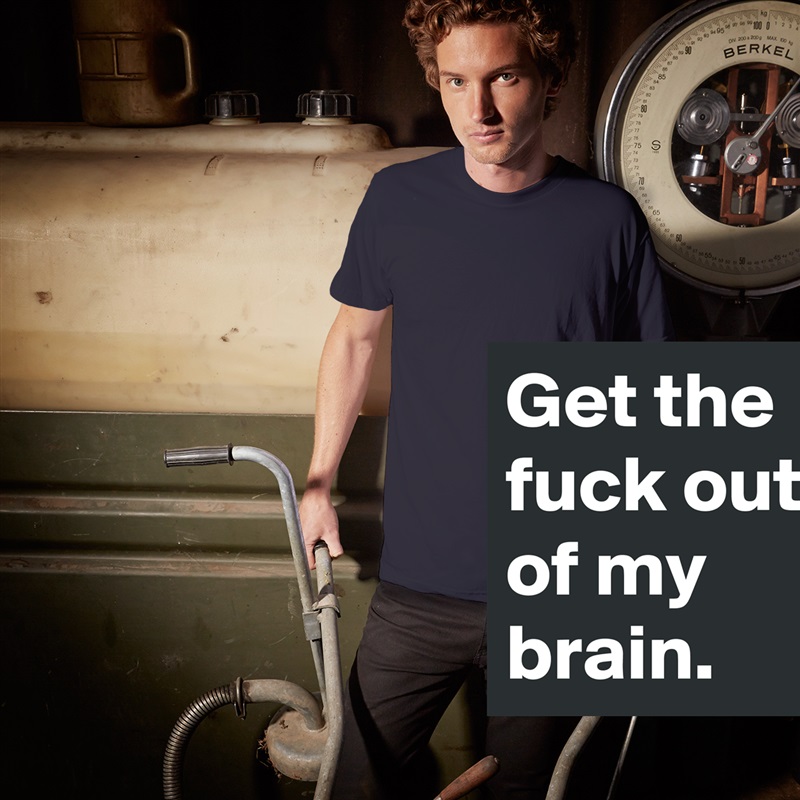 Get the fuck out of my brain. White Tshirt American Apparel Custom Men 
