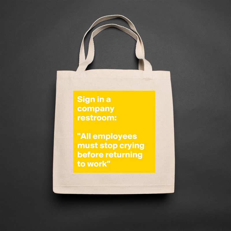 Sign in a company restroom:

"All employees must stop crying before returning to work" Natural Eco Cotton Canvas Tote 