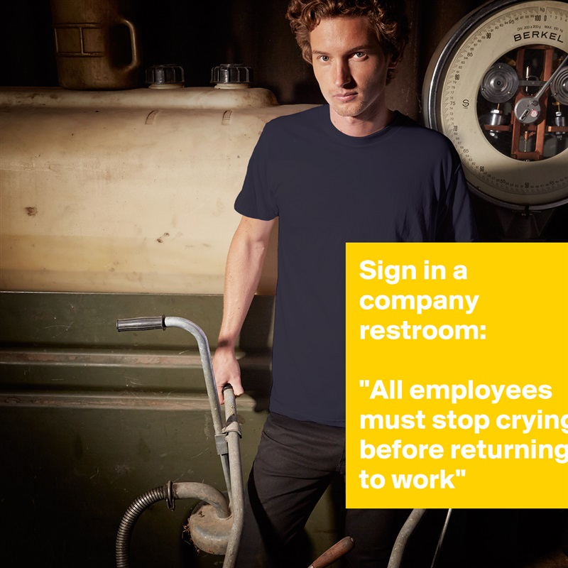 Sign in a company restroom:

"All employees must stop crying before returning to work" White Tshirt American Apparel Custom Men 