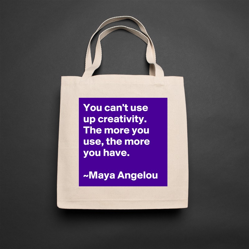 You can't use up creativity. The more you use, the more you have.

~Maya Angelou Natural Eco Cotton Canvas Tote 