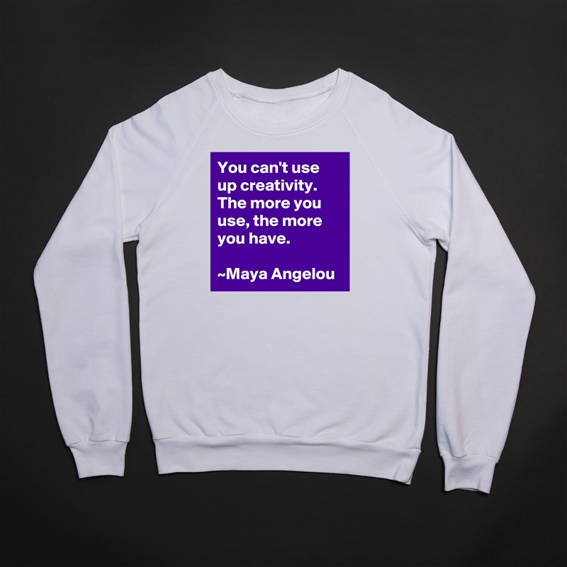 You can't use up creativity. The more you use, the more you have.

~Maya Angelou White Gildan Heavy Blend Crewneck Sweatshirt 