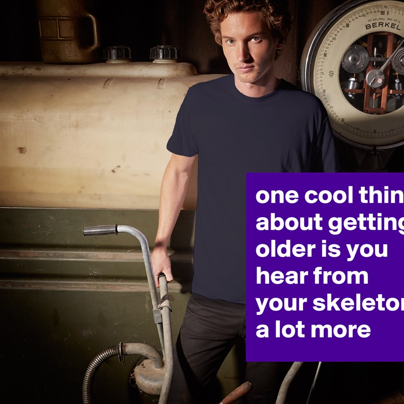 one cool thing about getting older is you hear from your skeleton a lot more White Tshirt American Apparel Custom Men 