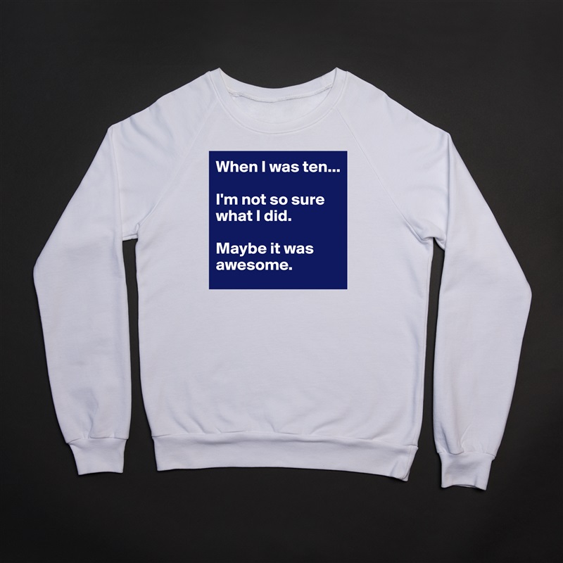 When I was ten...

I'm not so sure what I did. 

Maybe it was awesome.  White Gildan Heavy Blend Crewneck Sweatshirt 