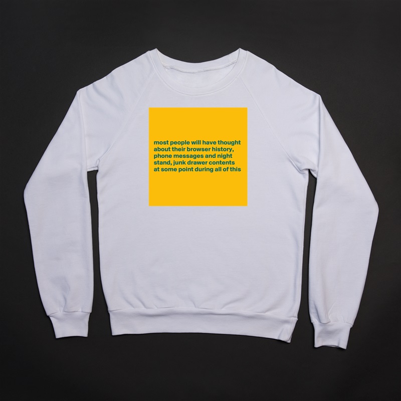 



most people will have thought about their browser history, phone messages and night stand, junk drawer contents at some point during all of this


 White Gildan Heavy Blend Crewneck Sweatshirt 