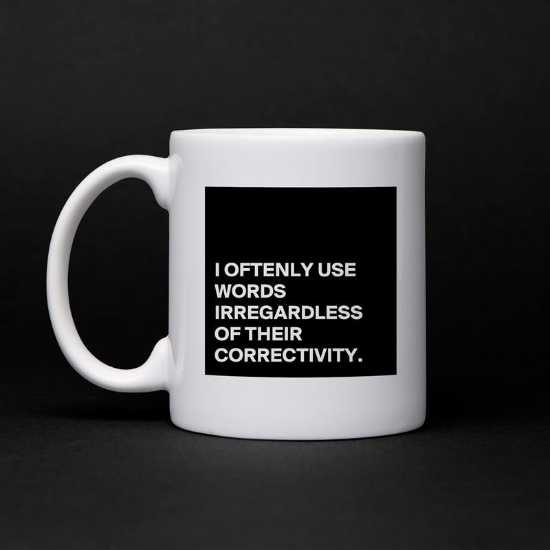 


I OFTENLY USE WORDS IRREGARDLESS OF THEIR CORRECTIVITY. White Mug Coffee Tea Custom 