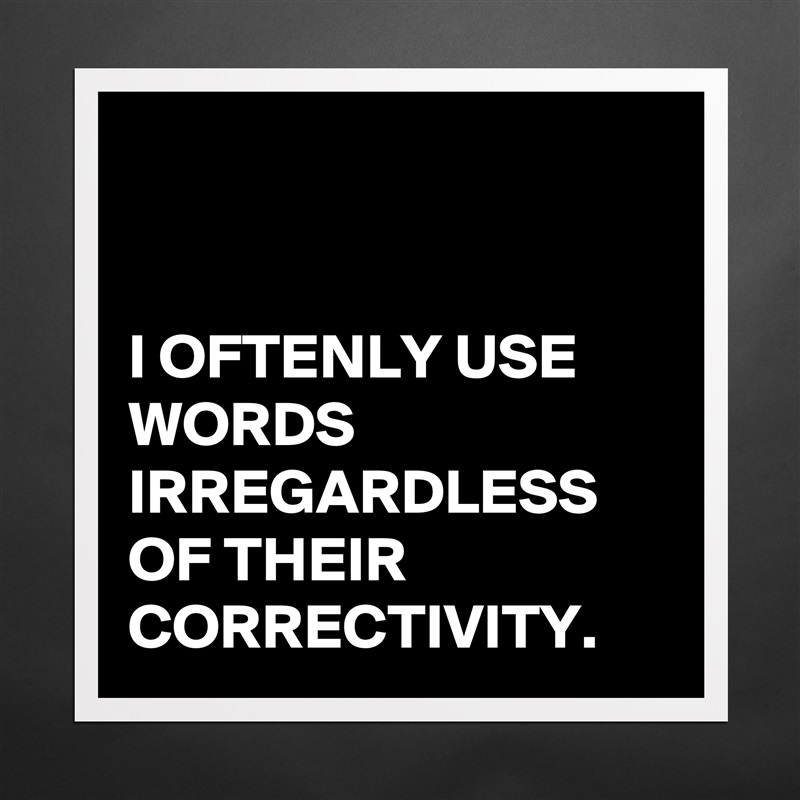 


I OFTENLY USE WORDS IRREGARDLESS OF THEIR CORRECTIVITY. Matte White Poster Print Statement Custom 
