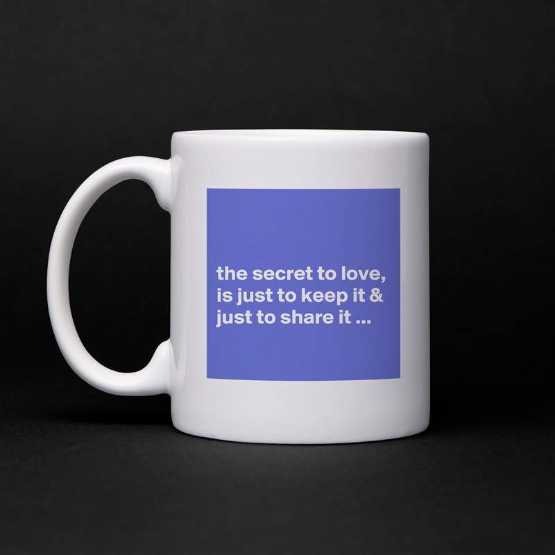 


the secret to love, is just to keep it & just to share it ...
 White Mug Coffee Tea Custom 
