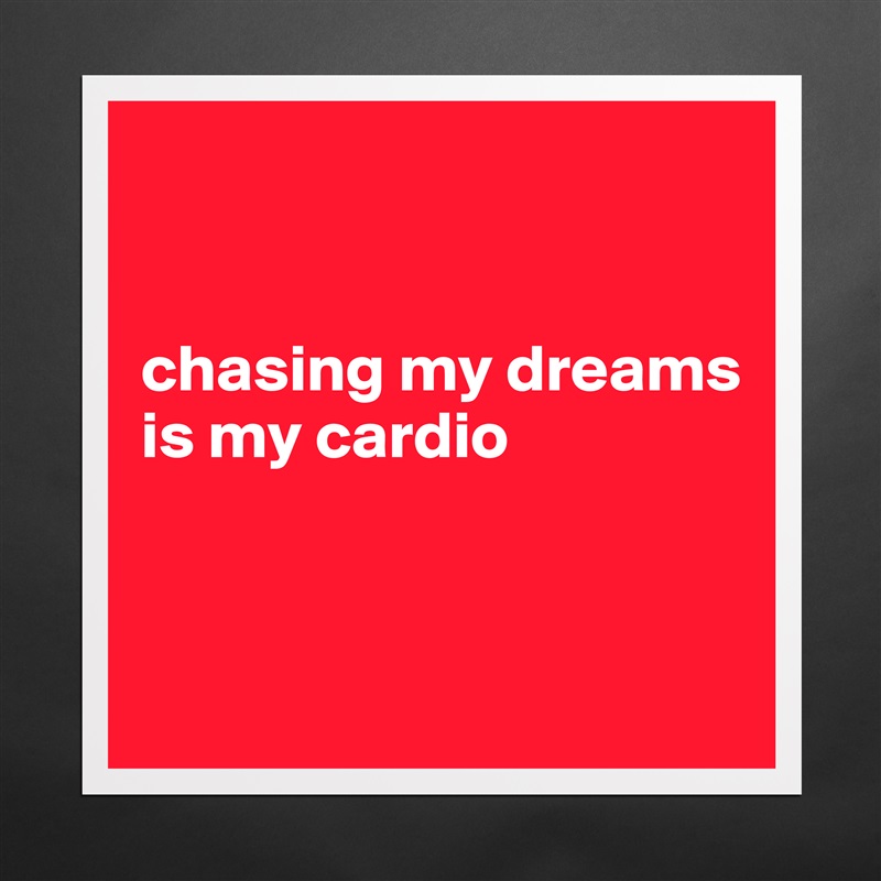 


chasing my dreams is my cardio


 Matte White Poster Print Statement Custom 