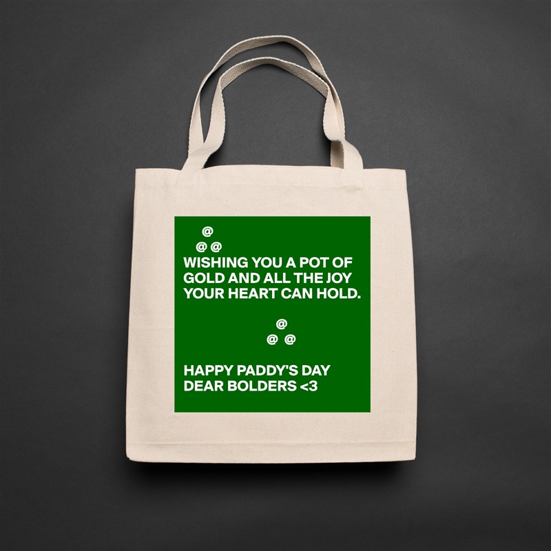       @
    @ @
WISHING YOU A POT OF GOLD AND ALL THE JOY YOUR HEART CAN HOLD.

                              @
                           @  @

HAPPY PADDY'S DAY DEAR BOLDERS <3 Natural Eco Cotton Canvas Tote 
