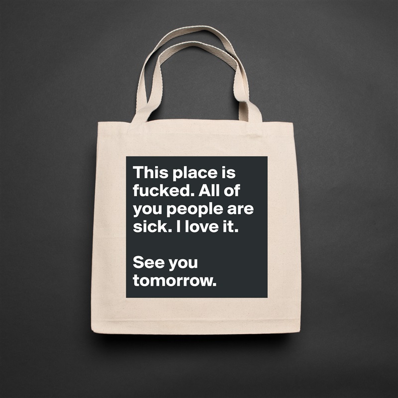 This place is fucked. All of you people are sick. I love it.

See you tomorrow. Natural Eco Cotton Canvas Tote 