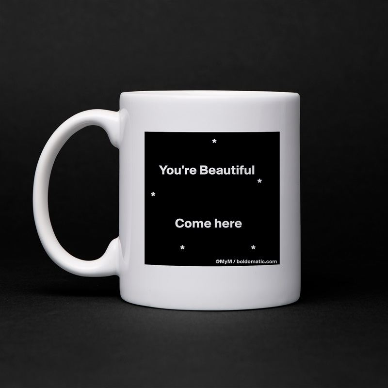                        *

   You're Beautiful
                                        *
*

         Come here

           *                         * White Mug Coffee Tea Custom 