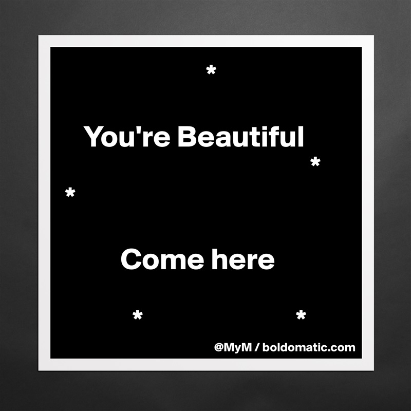                        *

   You're Beautiful
                                        *
*

         Come here

           *                         * Matte White Poster Print Statement Custom 