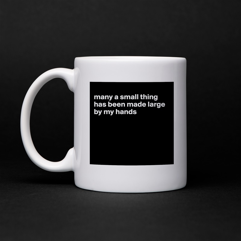 
many a small thing has been made large by my hands





 White Mug Coffee Tea Custom 