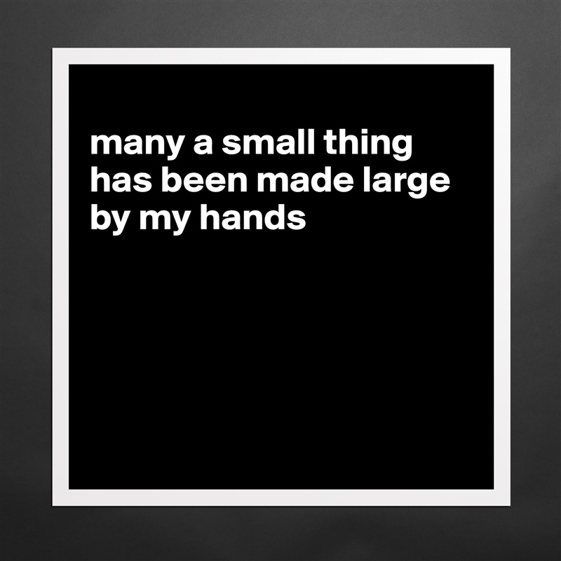 
many a small thing has been made large by my hands





 Matte White Poster Print Statement Custom 