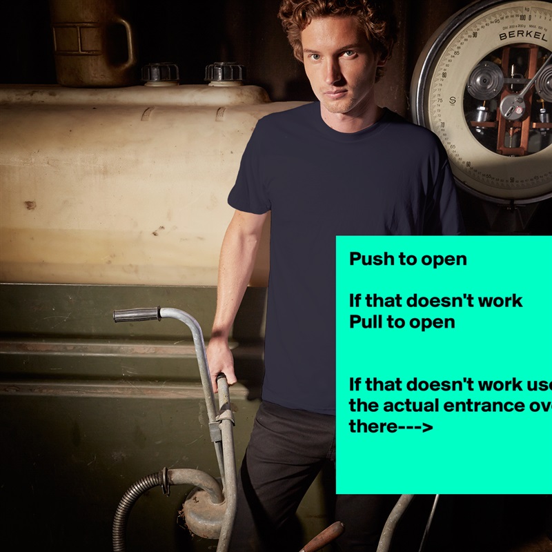 Push to open

If that doesn't work 
Pull to open


If that doesn't work use the actual entrance over there--->

 White Tshirt American Apparel Custom Men 