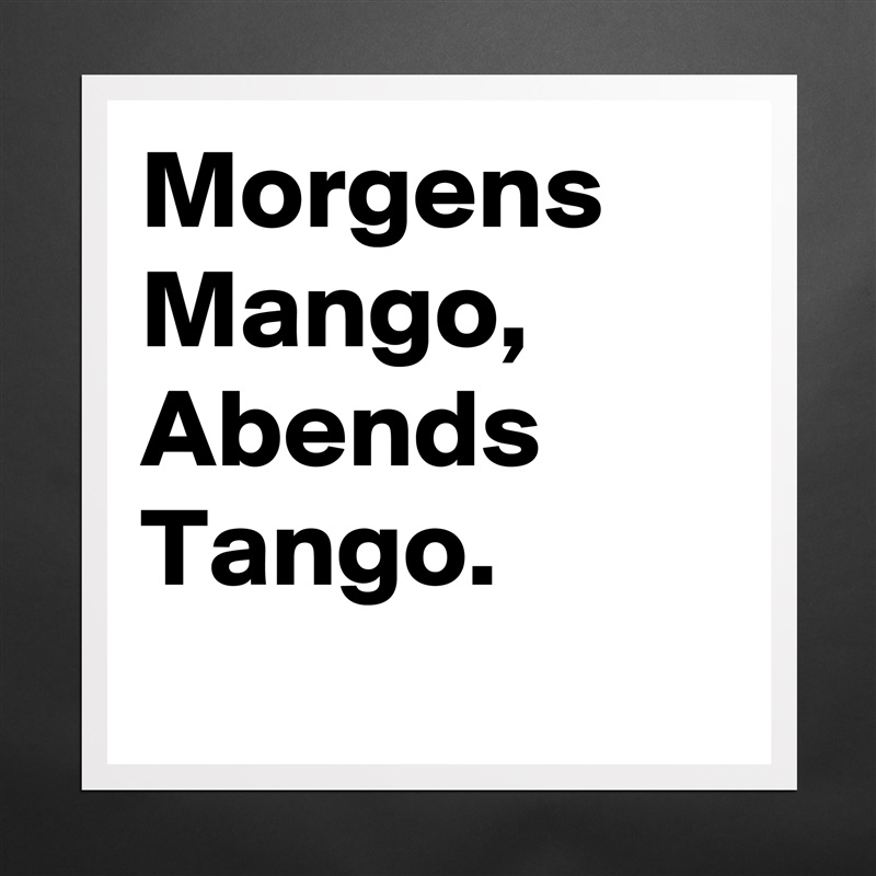 Morgens Mango, Abends Tango.
 Matte White Poster Print Statement Custom 