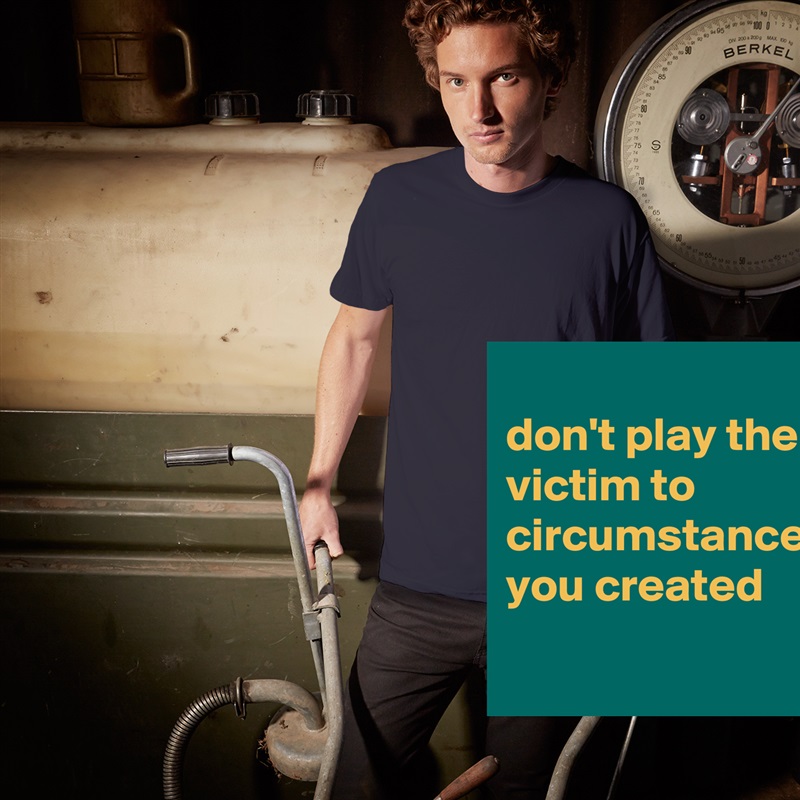 
don't play the victim to circumstances you created White Tshirt American Apparel Custom Men 