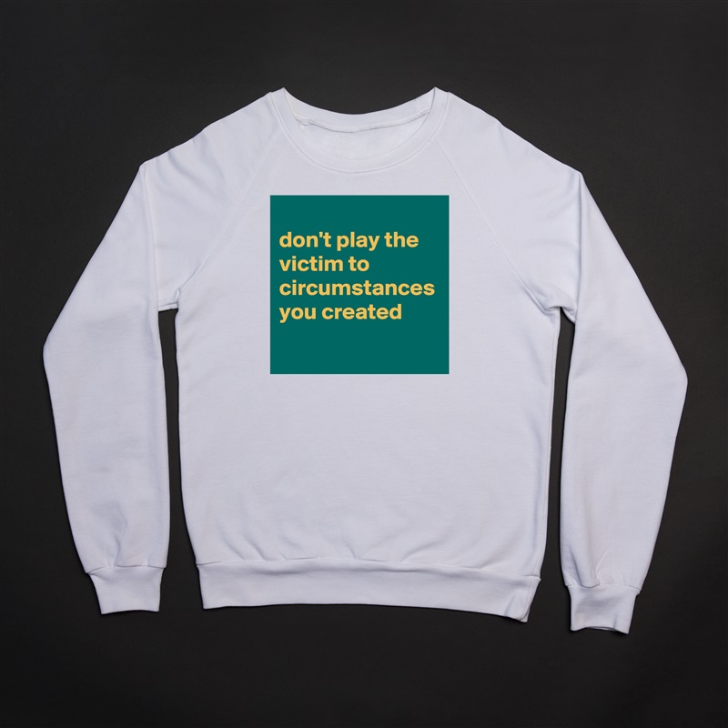 
don't play the victim to circumstances you created White Gildan Heavy Blend Crewneck Sweatshirt 