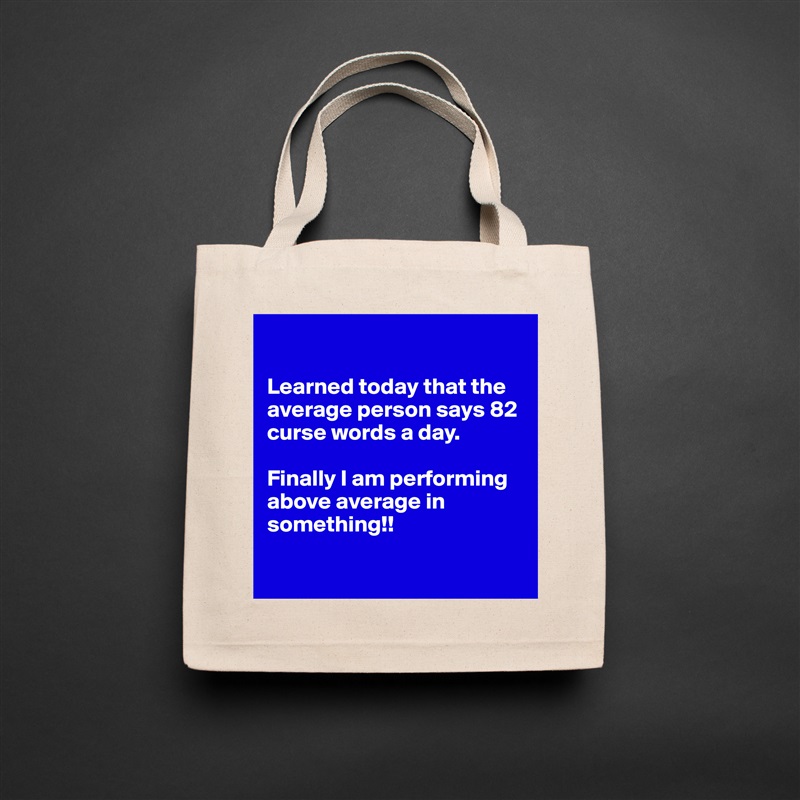 

Learned today that the average person says 82 curse words a day. 

Finally I am performing above average in something!!

 Natural Eco Cotton Canvas Tote 