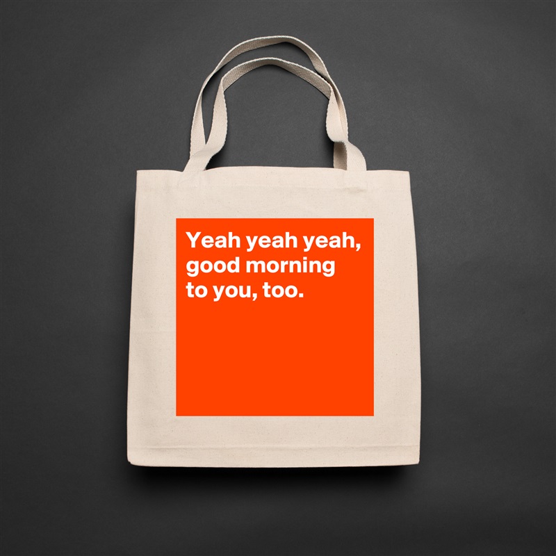 Yeah yeah yeah,
good morning to you, too.



 Natural Eco Cotton Canvas Tote 