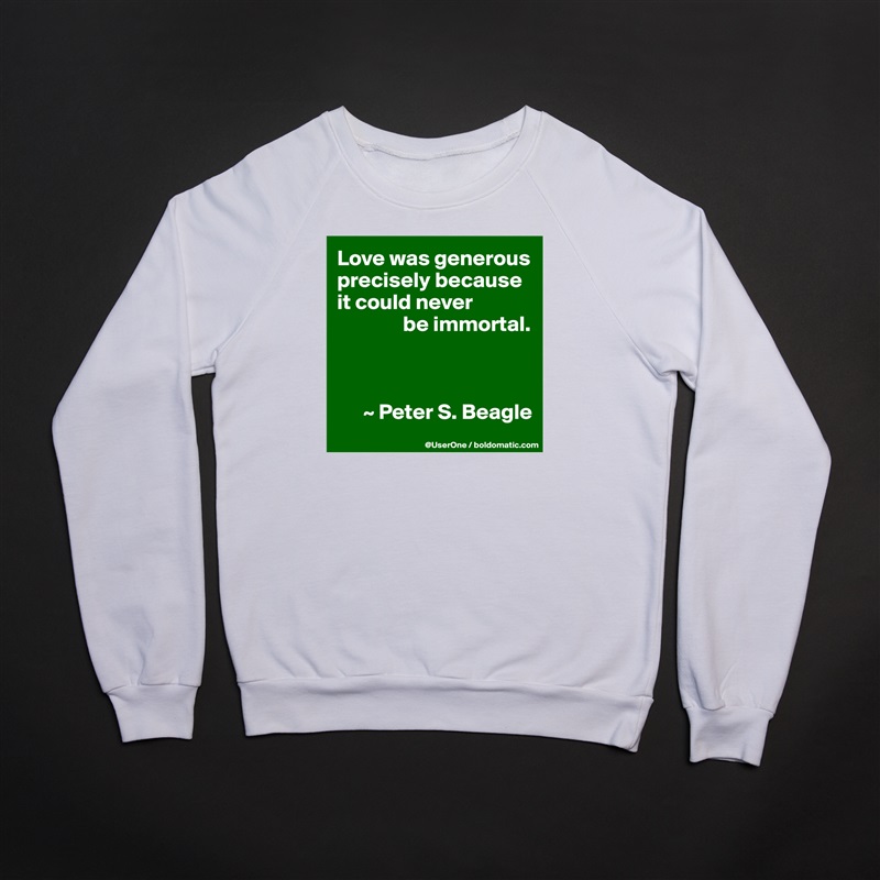 Love was generous precisely because it could never
               be immortal.



      ~ Peter S. Beagle White Gildan Heavy Blend Crewneck Sweatshirt 