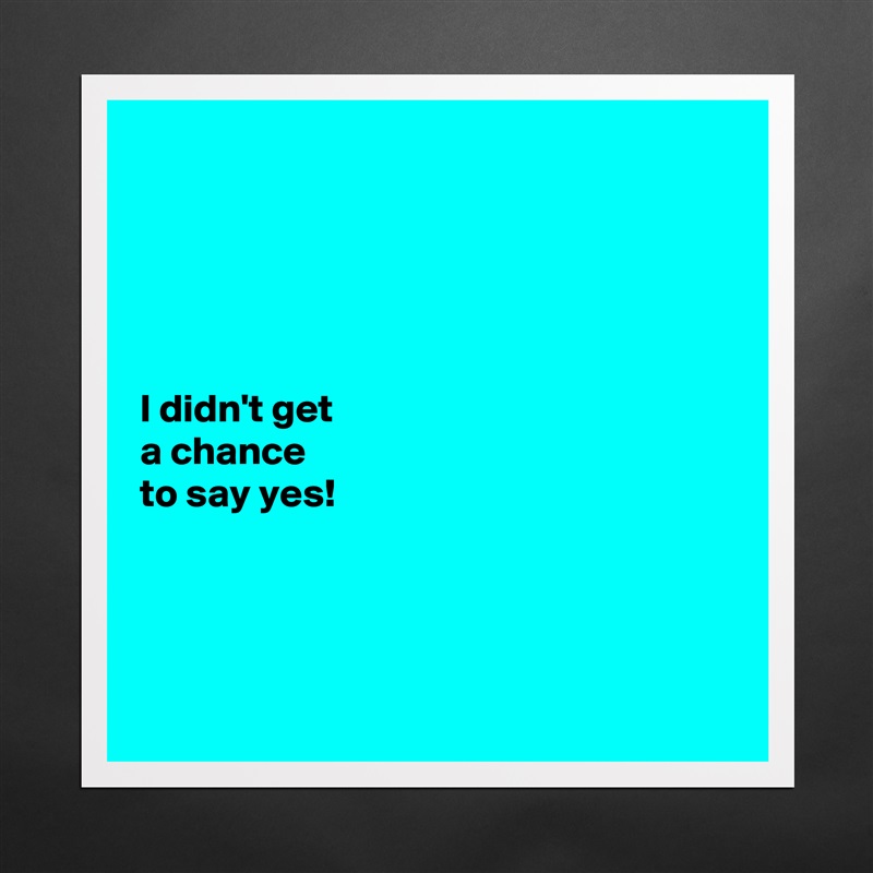 





I didn't get 
a chance 
to say yes! 




 Matte White Poster Print Statement Custom 