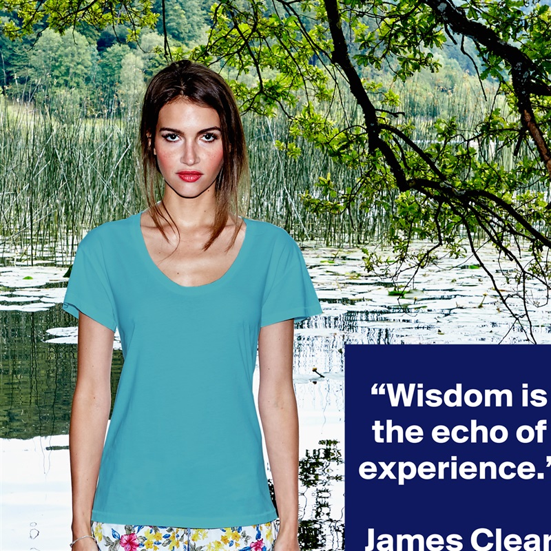 “Wisdom is the echo of experience.”

James Clear White Womens Women Shirt T-Shirt Quote Custom Roadtrip Satin Jersey 
