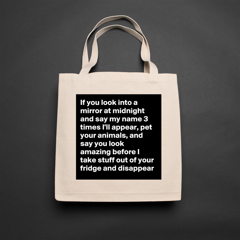 If you look into a mirror at midnight and say my name 3 times I'll appear, pet your animals, and say you look amazing before I take stuff out of your fridge and disappear Natural Eco Cotton Canvas Tote 