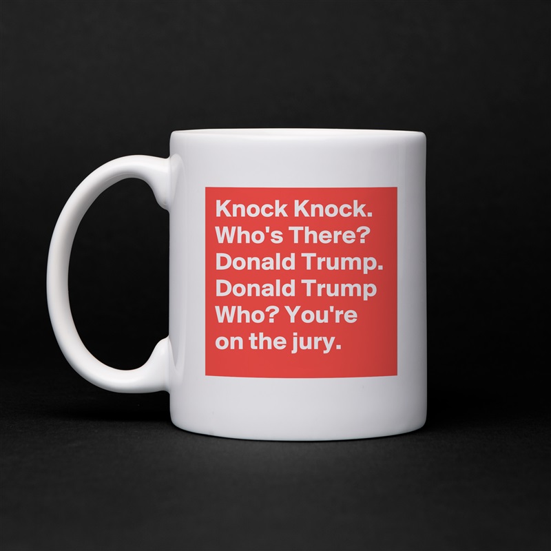 Knock Knock. Who's There? Donald Trump. Donald Trump Who? You're on the jury. White Mug Coffee Tea Custom 