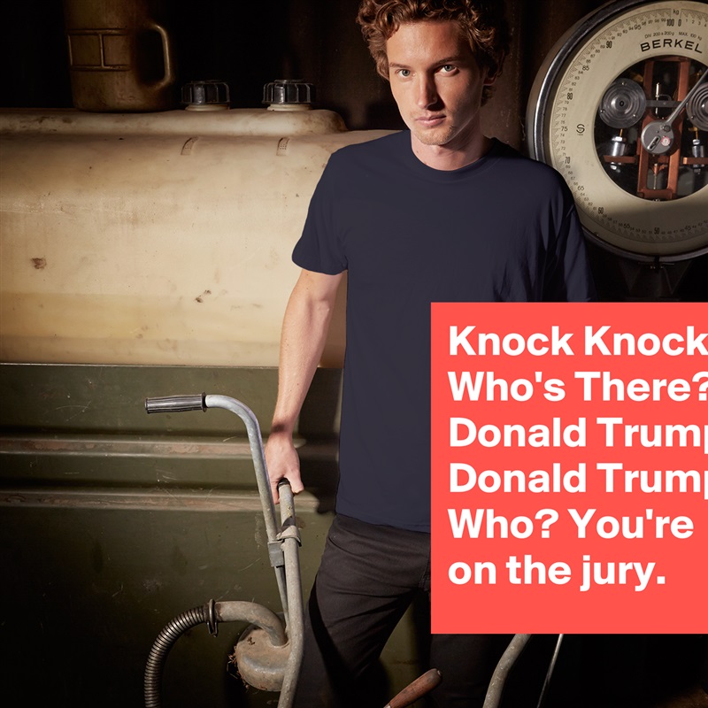 Knock Knock. Who's There? Donald Trump. Donald Trump Who? You're on the jury. White Tshirt American Apparel Custom Men 