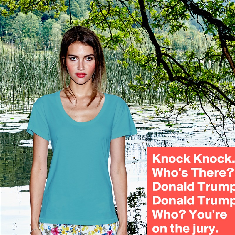 Knock Knock. Who's There? Donald Trump. Donald Trump Who? You're on the jury. White Womens Women Shirt T-Shirt Quote Custom Roadtrip Satin Jersey 
