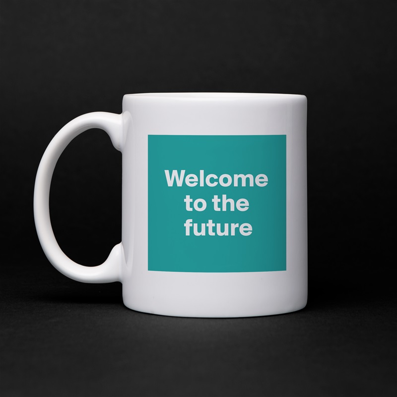 
  Welcome   
      to the  
      future
 White Mug Coffee Tea Custom 