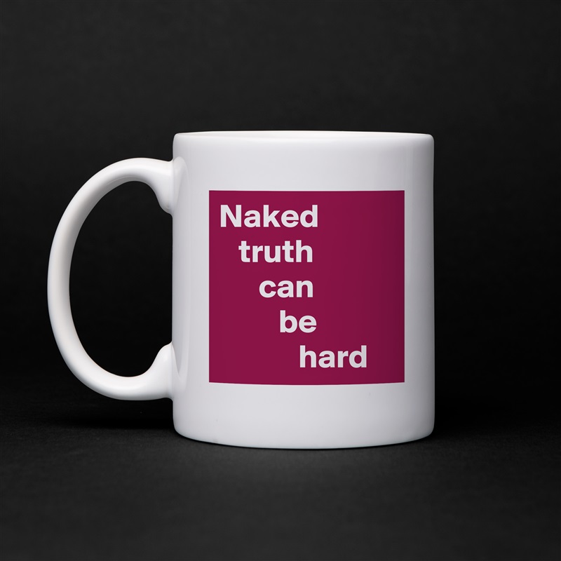 Naked
   truth 
      can 
         be 
            hard White Mug Coffee Tea Custom 