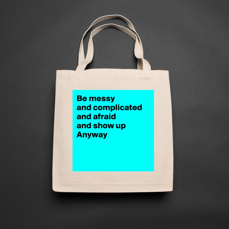 Be messy 
and complicated
and afraid
and show up
Anyway


 Natural Eco Cotton Canvas Tote 