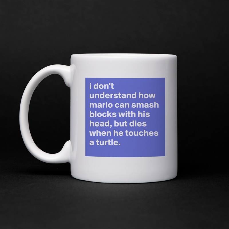 i don't understand how mario can smash blocks with his head, but dies when he touches a turtle. White Mug Coffee Tea Custom 