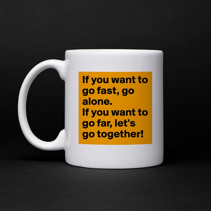 If you want to go fast, go alone.
If you want to go far, let's go together! White Mug Coffee Tea Custom 
