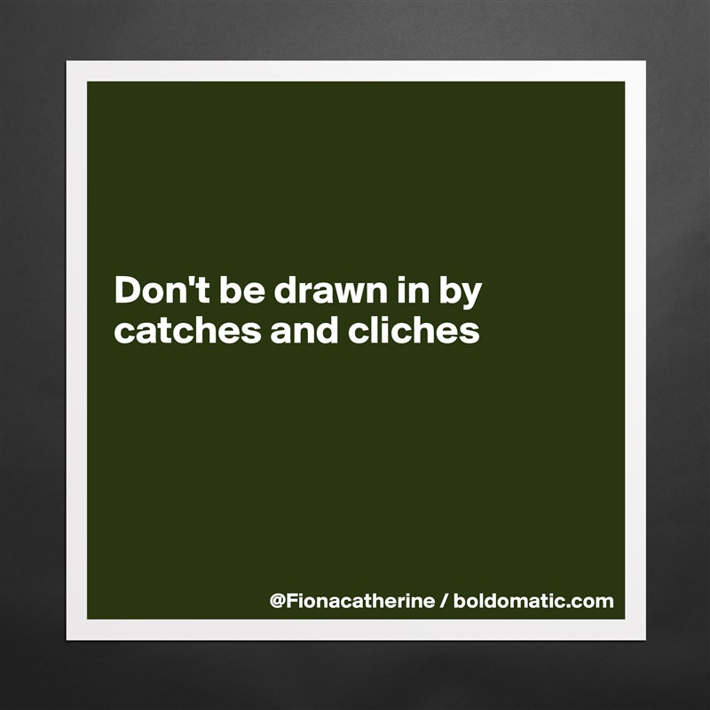 



Don't be drawn in by
catches and cliches





 Matte White Poster Print Statement Custom 