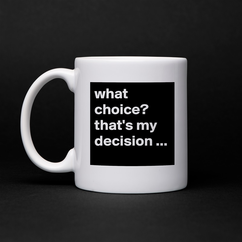 what choice? that's my decision ... White Mug Coffee Tea Custom 