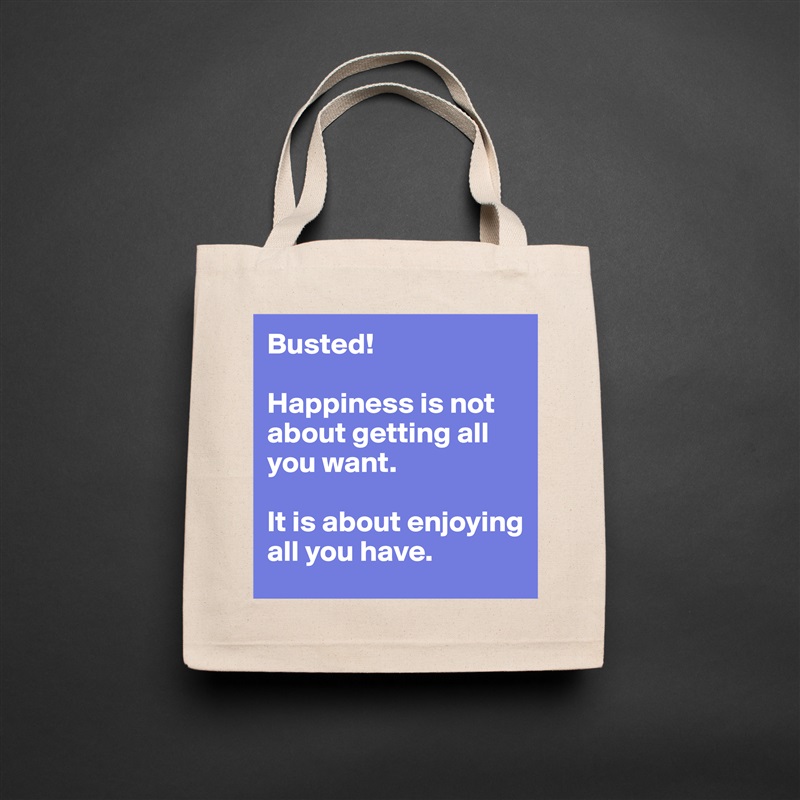 Busted!

Happiness is not about getting all you want. 

It is about enjoying all you have.  Natural Eco Cotton Canvas Tote 