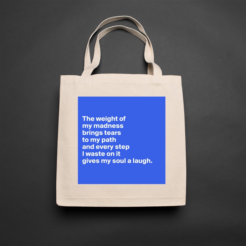 

The weight of 
my madness 
brings tears 
to my path 
and every step
I waste on it 
gives my soul a laugh.

 Natural Eco Cotton Canvas Tote 